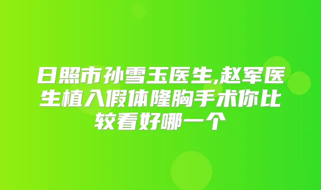 日照市孙雪玉医生,赵军医生植入假体隆胸手术你比较看好哪一个