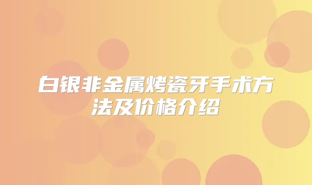 白银非金属烤瓷牙手术方法及价格介绍