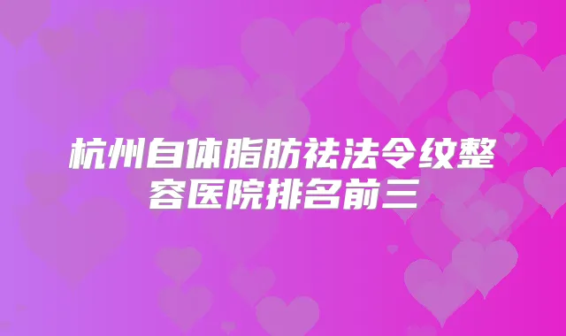 杭州自体脂肪祛法令纹整容医院排名前三