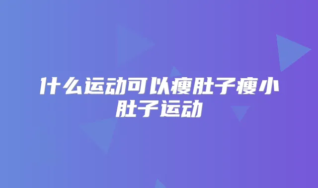 什么运动可以瘦肚子瘦小肚子运动