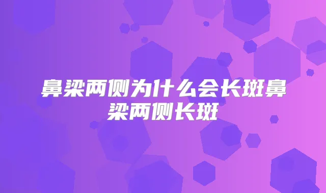 鼻梁两侧为什么会长斑鼻梁两侧长斑