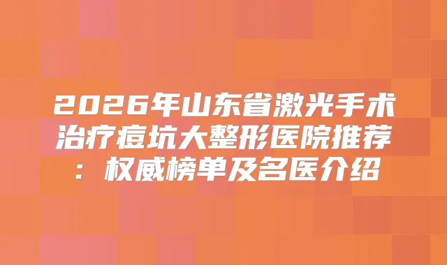 2026年山东省激光手术痘坑大整形医院推荐：榜单及名医介绍