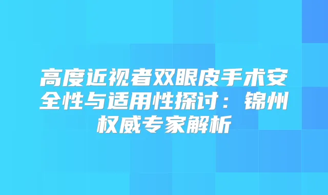 高度近视者双眼皮手术安全性与适用性探讨：锦州专家解析