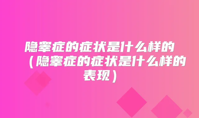 隐睾症的症状是什么样的（隐睾症的症状是什么样的表现）