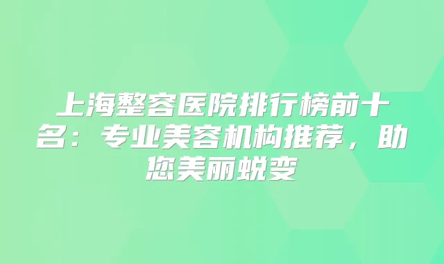上海整容医院排行榜前十名：专业美容机构推荐，助您美丽蜕变