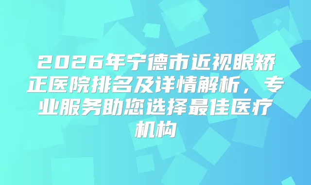 2026年宁德市近视眼矫正医院排名及详情解析，专业服务助您选择佳医疗机构