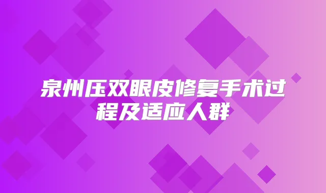 泉州压双眼皮修复手术过程及适应人群