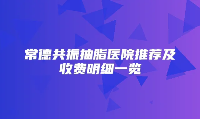 常德共振抽脂医院推荐及收费明细一览