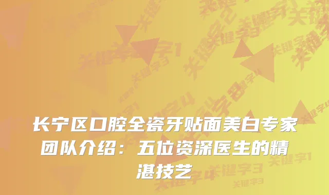 长宁区口腔全瓷牙贴面美白专家团队介绍：五位资深医生的精湛技艺