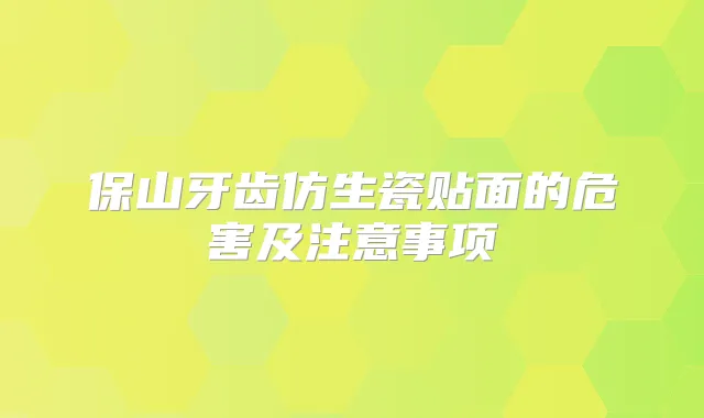保山牙齿仿生瓷贴面的危害及注意事项