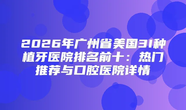 2026年广州省美国3I种植牙医院排名前十:热门推荐与口腔医院详情