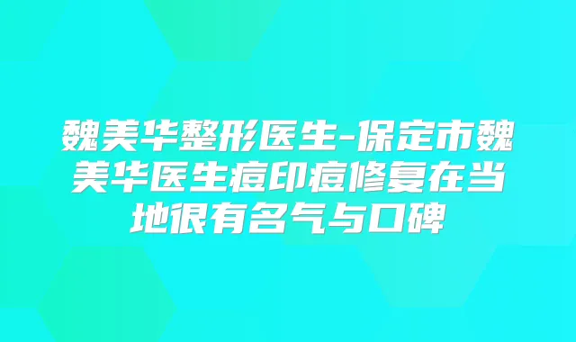 魏美华整形医生-保定市魏美华医生痘印痘修复在当地很有名气与口碑