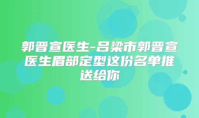 郭晋宣医生-吕梁市郭晋宣医生眉部定型这份名单推送给你