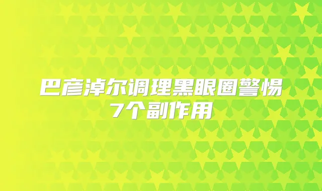 巴彦淖尔调理黑眼圈警惕7个副作用