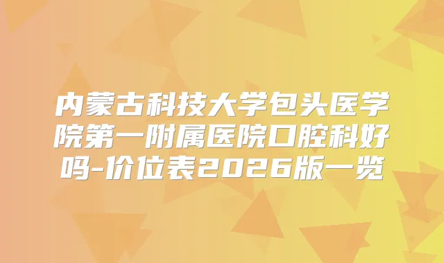 内蒙古科技大学包头医学院第一附属医院口腔科好吗-价位表2026版一览