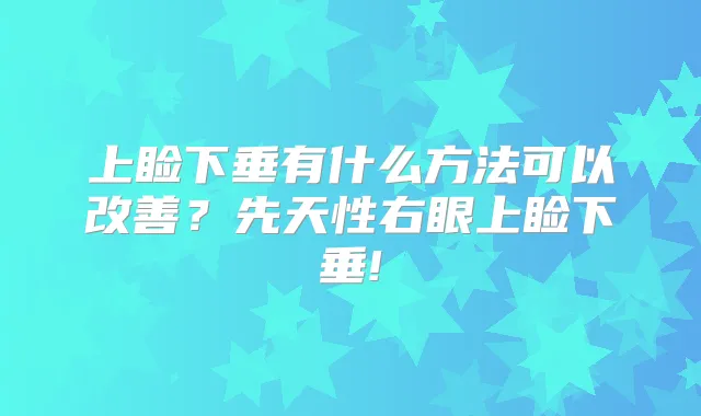 上睑下垂有什么方法可以？先天性右眼上睑下垂!