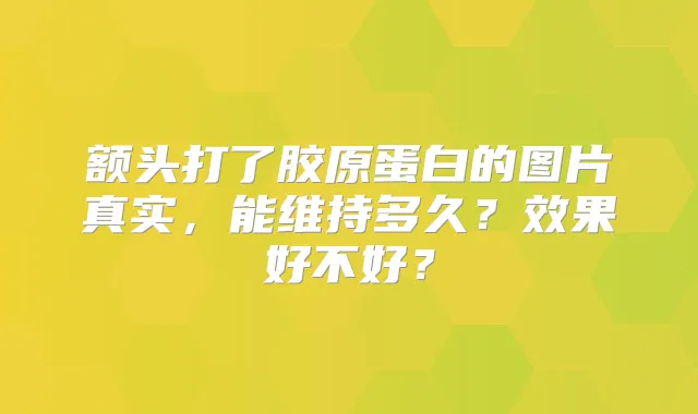 额头打了胶原蛋白的图片真实，能维持多久？效果好不好？