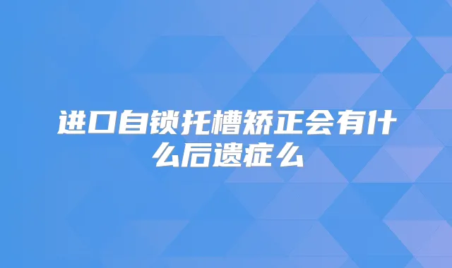 进口自锁托槽矫正会有什么后遗症么