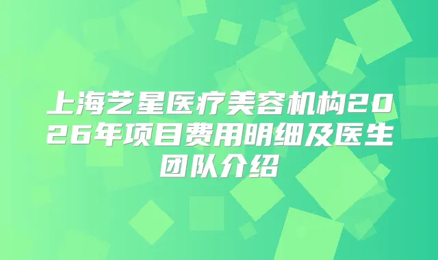 上海艺星医疗美容机构2026年项目费用明细及医生团队介绍