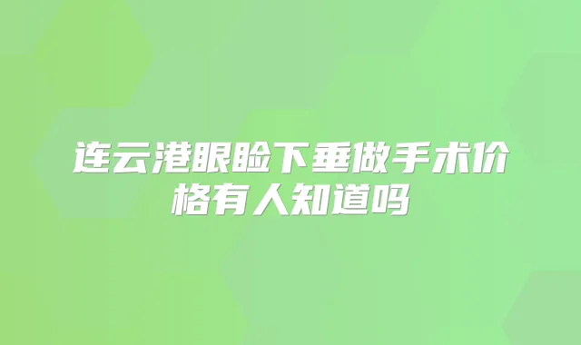 连云港眼睑下垂做手术价格有人知道吗