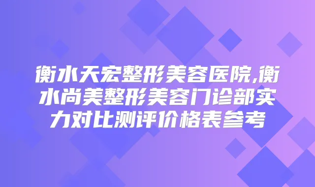 衡水天宏整形美容医院,衡水尚美整形美容门诊部实力对比测评价格表参考