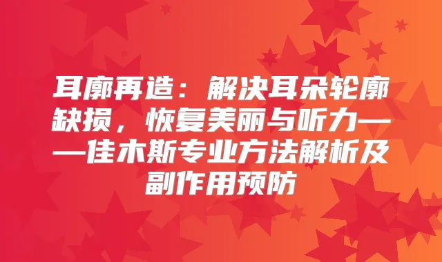 耳廓再造：解决耳朵轮廓缺损，恢复美丽与听力——佳木斯专业方法解析及副作用预防