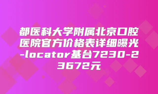 都医科大学附属北京口腔医院官方价格表详细曝光-locator基台7230-23672元