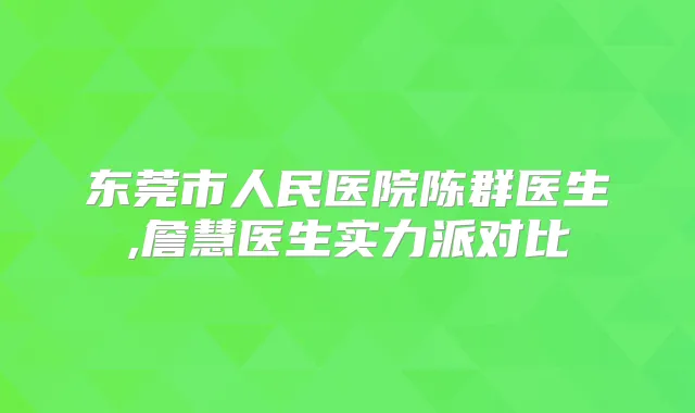 东莞市人民医院陈群医生,詹慧医生实力派对比