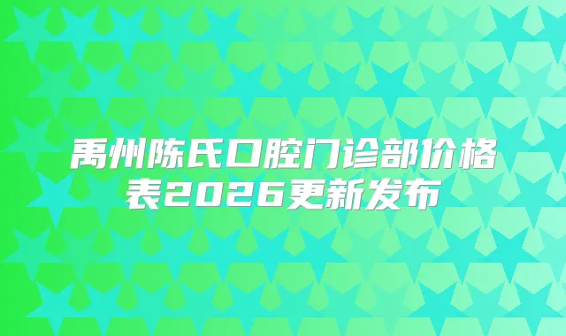 禹州陈氏口腔门诊部价格表2026更新发布