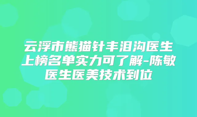 云浮市熊猫针丰泪沟医生上榜名单实力可了解-陈敏医生医美技术到位