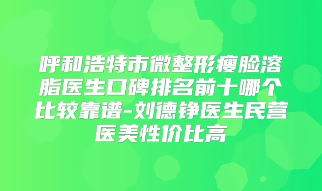 呼和浩特市微整形瘦脸溶脂医生口碑排名前十哪个比较靠谱-刘德铮医生民营医美性价比高