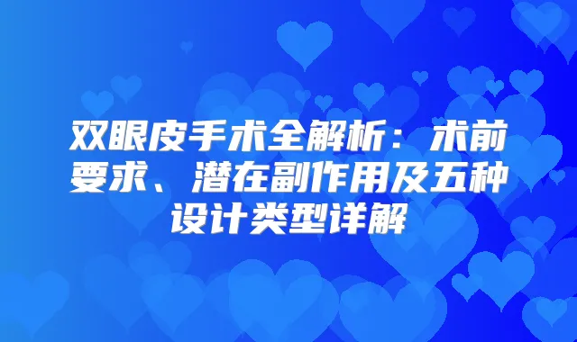 双眼皮手术全解析：术前要求、潜在副作用及五种设计类型详解