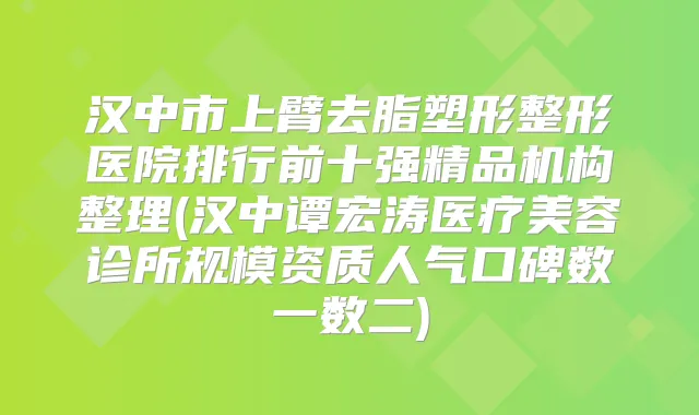 汉中市上臂去脂塑形整形医院排行前十强精品机构整理(汉中谭宏涛医疗美容诊所规模资质人气口碑数一数二)