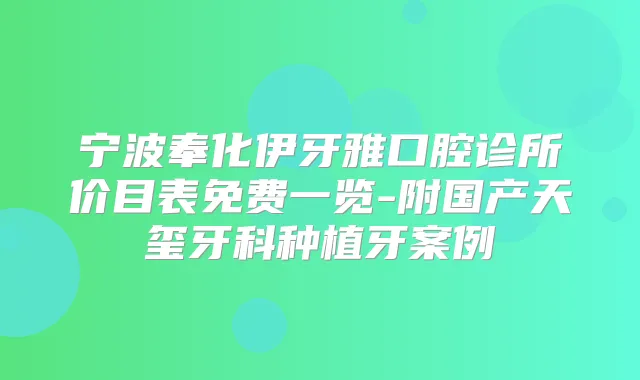 宁波奉化伊牙雅口腔诊所价目表免费一览-附国产天玺牙科种植牙案例