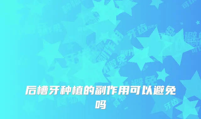 后槽牙种植的副作用可以避免吗