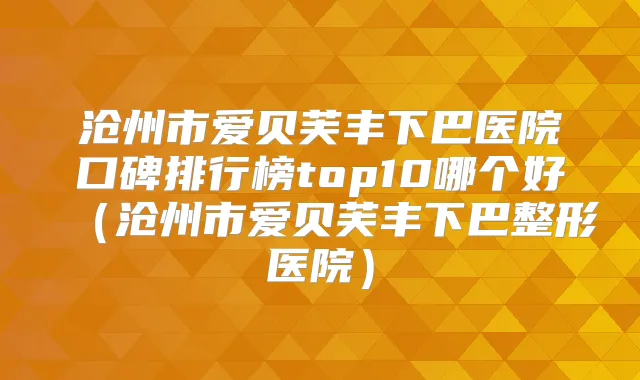 沧州市爱贝芙丰下巴医院口碑排行榜top10哪个好（沧州市爱贝芙丰下巴整形医院）