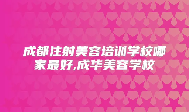 成都注射美容培训学校哪家好,成华美容学校