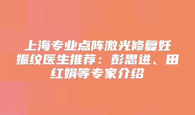 上海专业点阵激光修复妊娠纹医生推荐：彭思进、田红娟等专家介绍