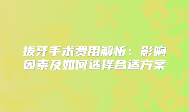 拔牙手术费用解析:影响因素及如何选择合适方案