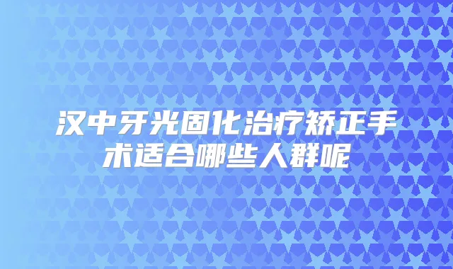 汉中牙光固化矫正手术适合哪些人群呢