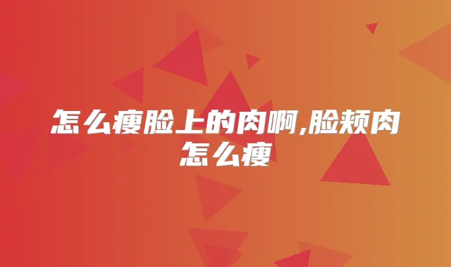 怎么瘦脸上的肉啊,脸颊肉怎么瘦