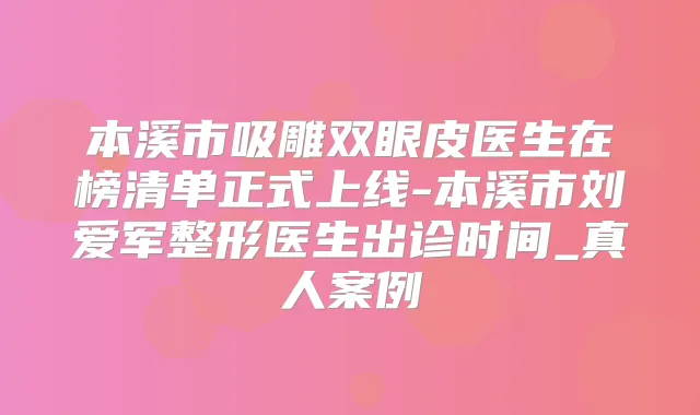 本溪市吸雕双眼皮医生在榜清单正式上线-本溪市刘爱军整形医生出诊时间_真人案例