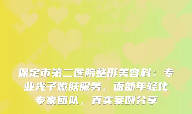 保定市第二医院整形美容科：专业光子嫩肤服务，面部年轻化专家团队，真实案例分享