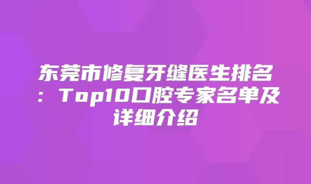 东莞市修复牙缝医生排名：Top10口腔专家名单及详细介绍