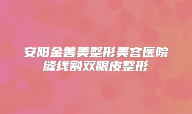 安阳金善美整形美容医院缝线割双眼皮整形