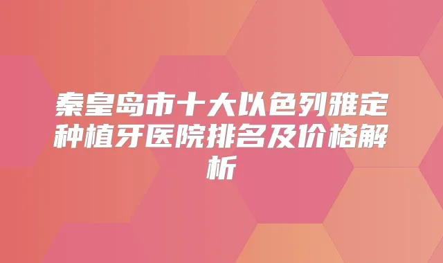 秦皇岛市十大以色列雅定种植牙医院排名及价格解析