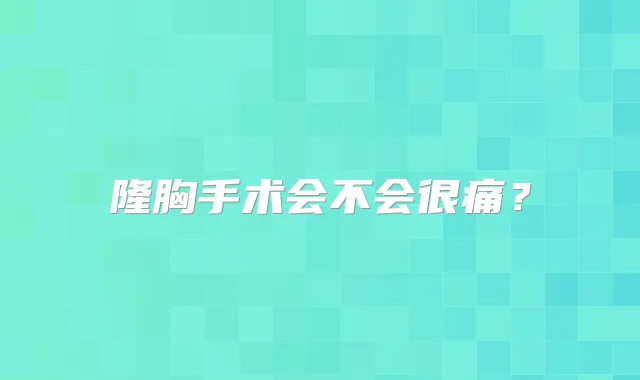 隆胸手术会不会很痛？