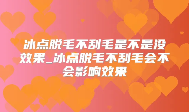 冰点脱毛不刮毛是不是没效果_冰点脱毛不刮毛会不会影响效果