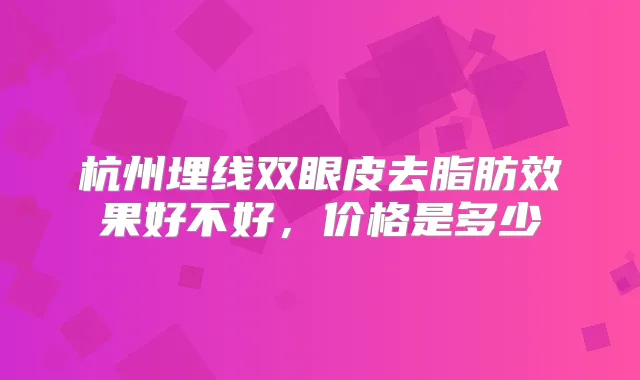杭州埋线双眼皮去脂肪效果好不好，价格是多少