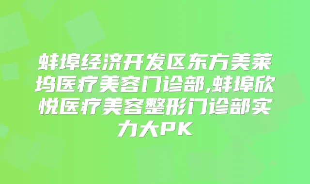 蚌埠经济开发区东方美莱坞医疗美容门诊部,蚌埠欣悦医疗美容整形门诊部实力大PK